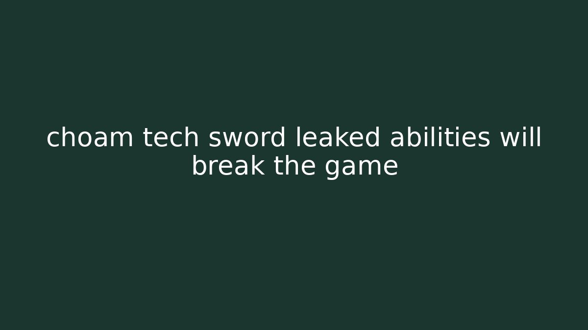 choam tech sword leaked abilities will break the game