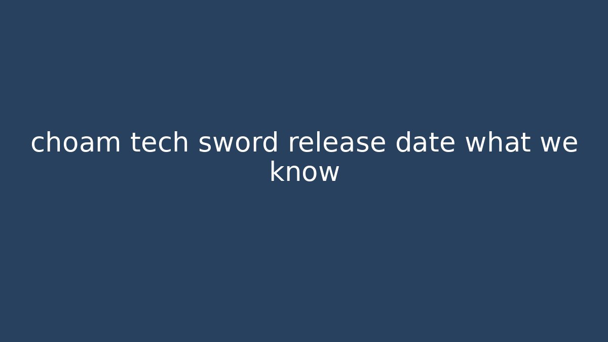 choam tech sword release date what we know - Boomer Naturals