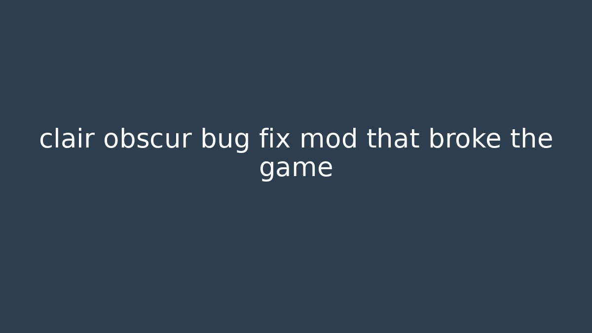clair obscur bug fix mod that broke the game