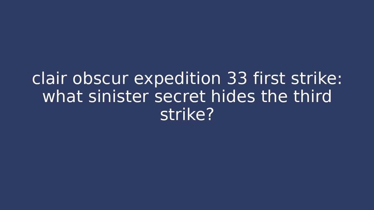 clair obscur expedition 33 first strike: what sinister secret hides the third strike?