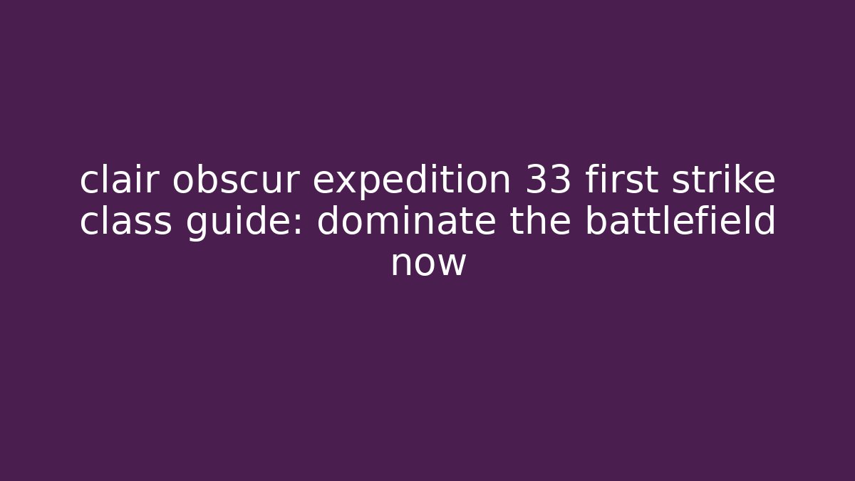 clair obscur expedition 33 first strike class guide: dominate the battlefield now