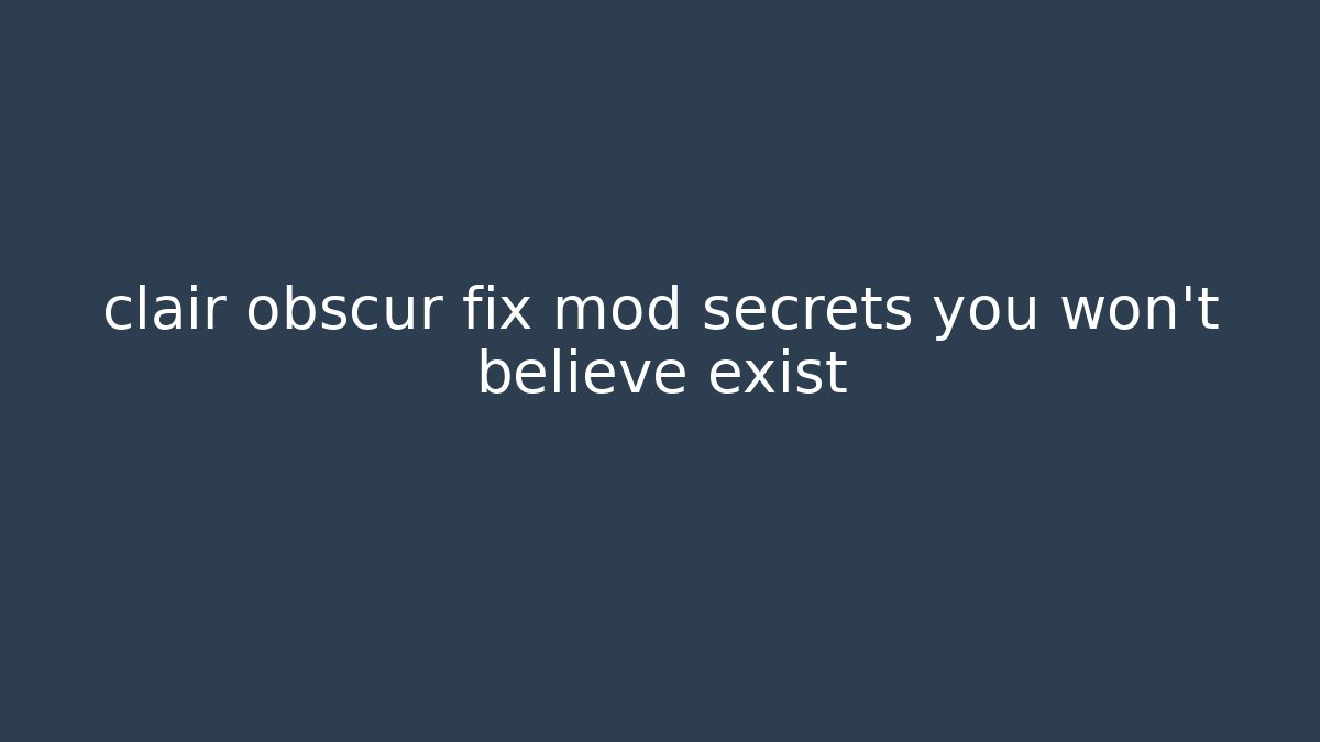 clair obscur fix mod secrets you won’t believe exist