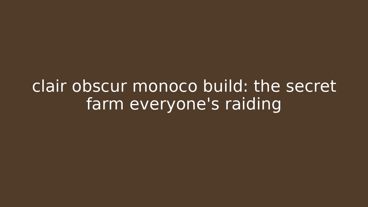 clair obscur monoco build: the secret farm everyone’s raiding