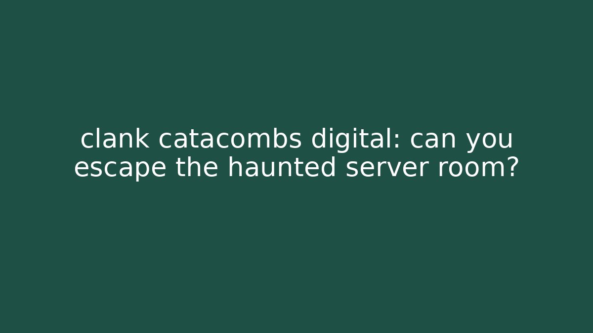 clank catacombs digital: can you escape the haunted server room?