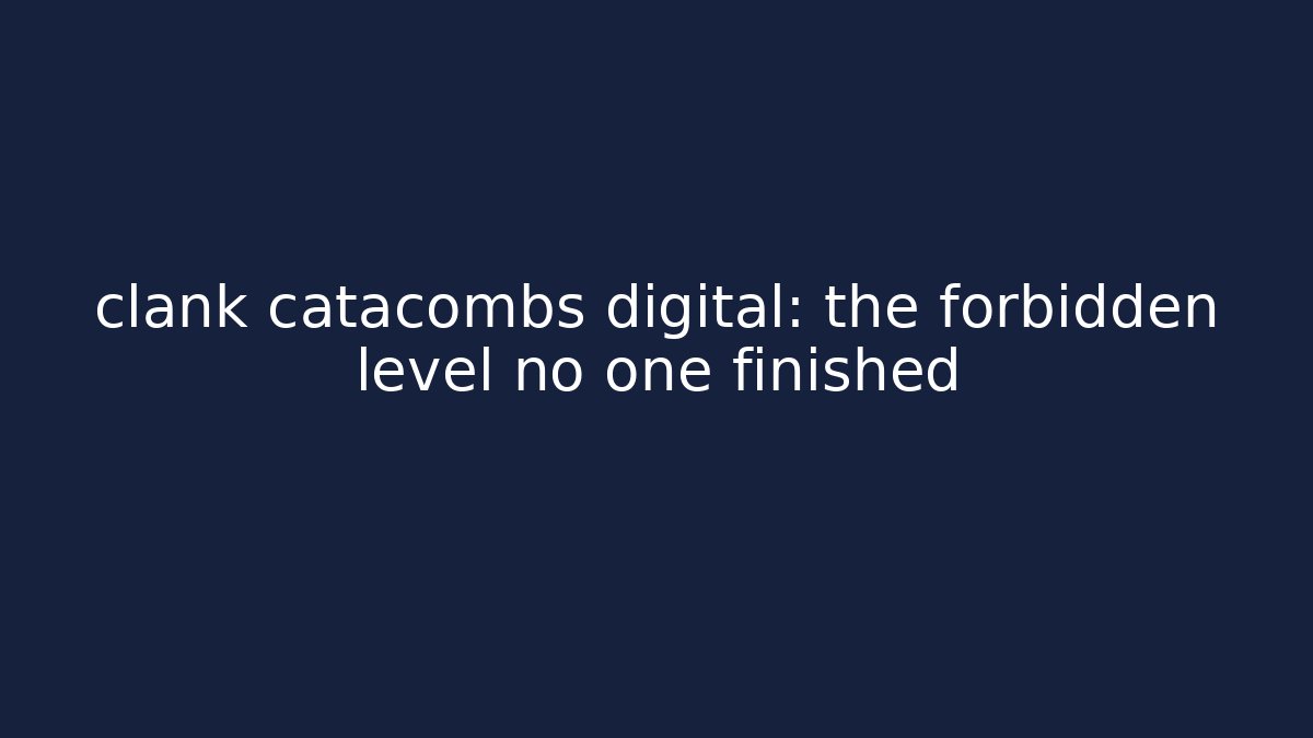 clank catacombs digital: the forbidden level no one finished