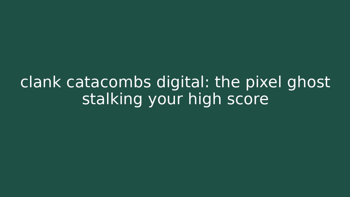 clank catacombs digital: the pixel ghost stalking your high score
