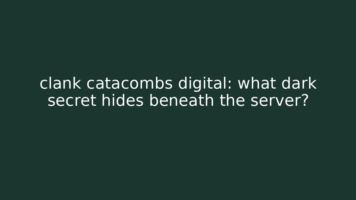 clank catacombs digital: what dark secret hides beneath the server?