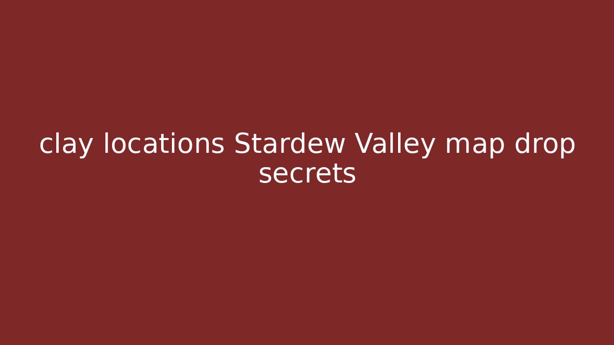 clay locations Stardew Valley map drop secrets - Boomer Naturals