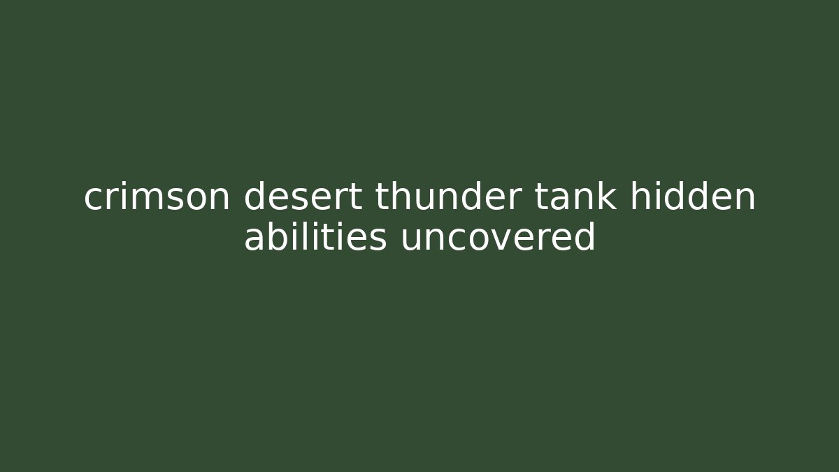 crimson desert thunder tank hidden abilities uncovered