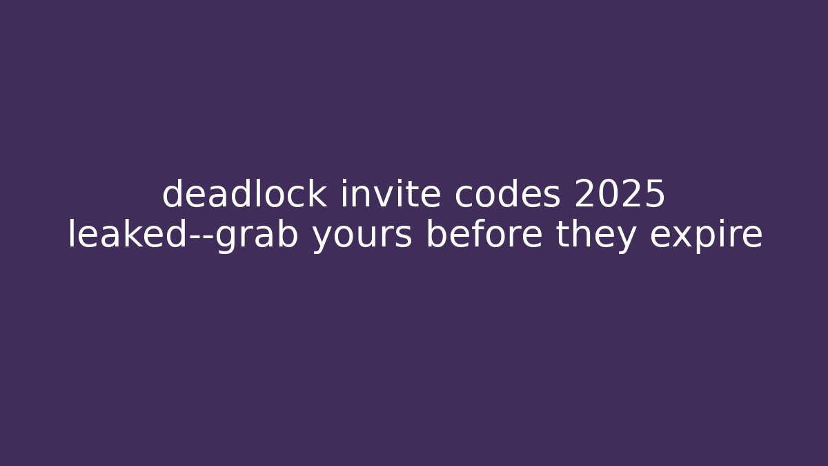 deadlock invite codes 2025 leaked—grab yours before they expire