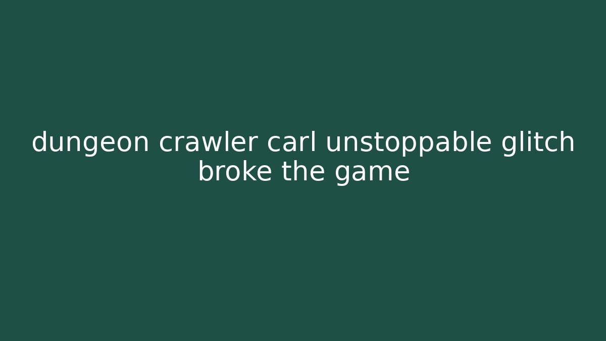 dungeon crawler carl unstoppable glitch broke the game