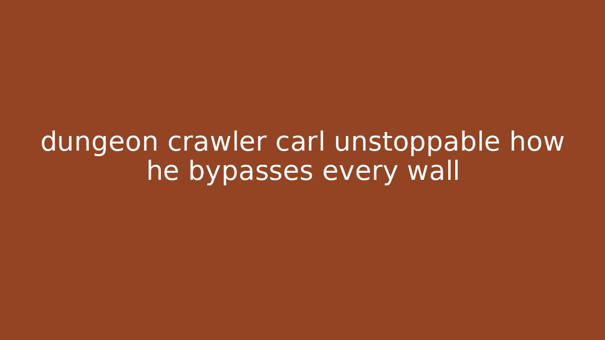 dungeon crawler carl unstoppable how he bypasses every wall