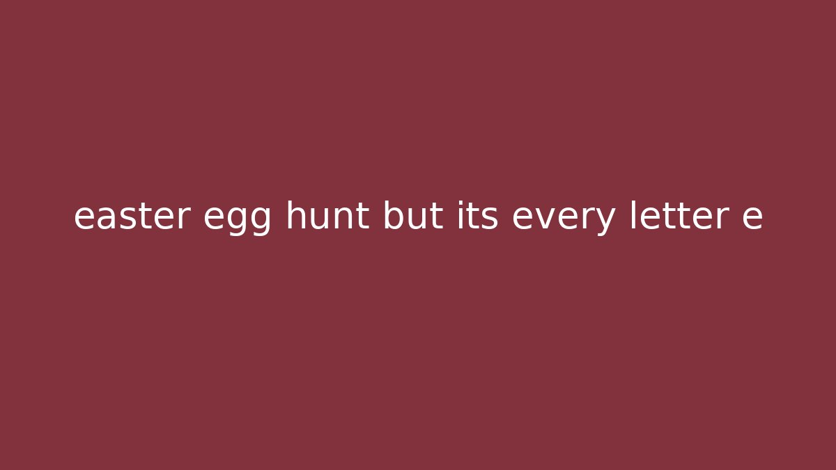 easter egg hunt but its every letter e