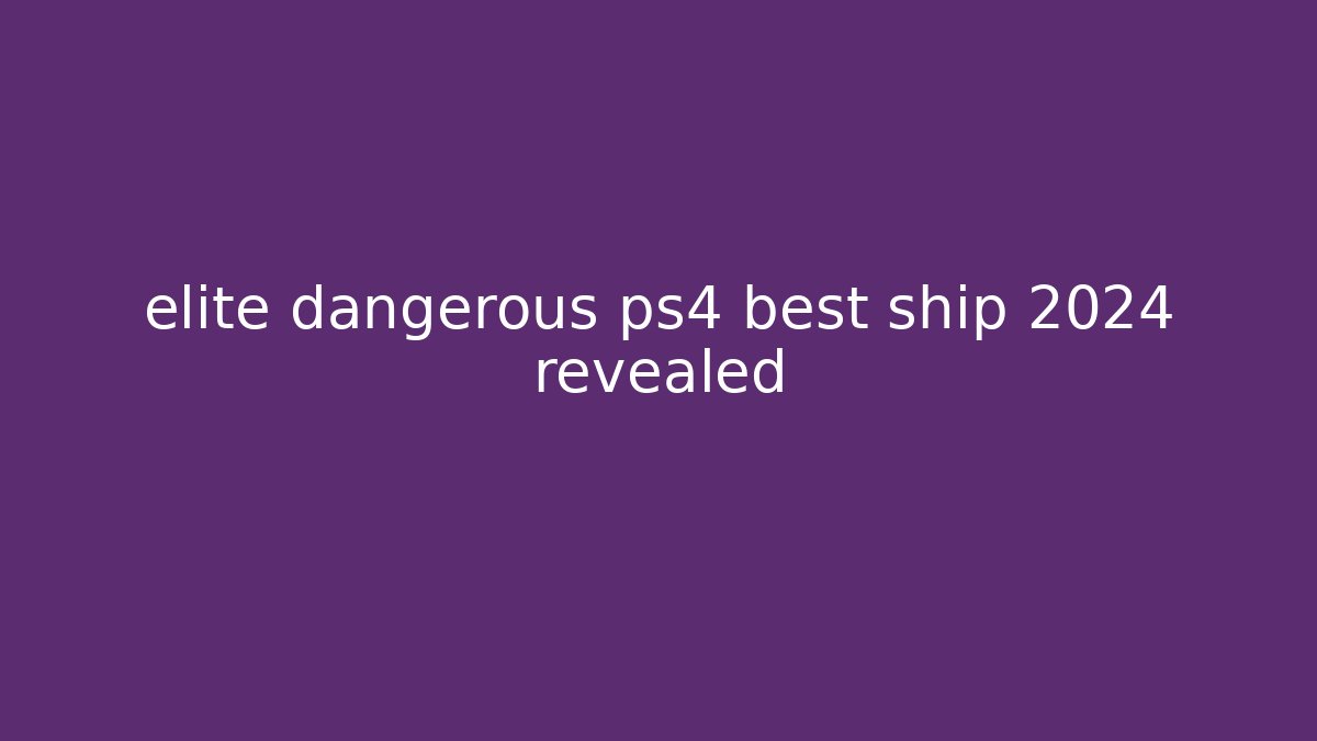 elite dangerous ps4 best ship 2024 revealed