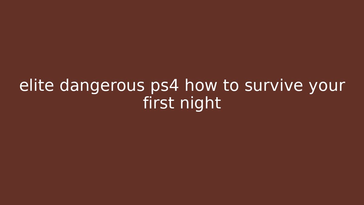 elite dangerous ps4 how to survive your first night