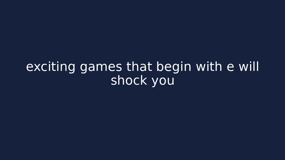 exciting games that begin with e will shock you