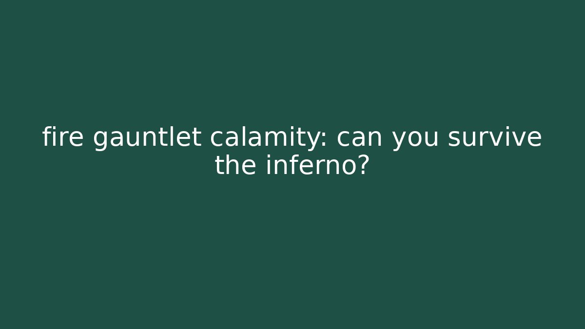 fire gauntlet calamity: can you survive the inferno?