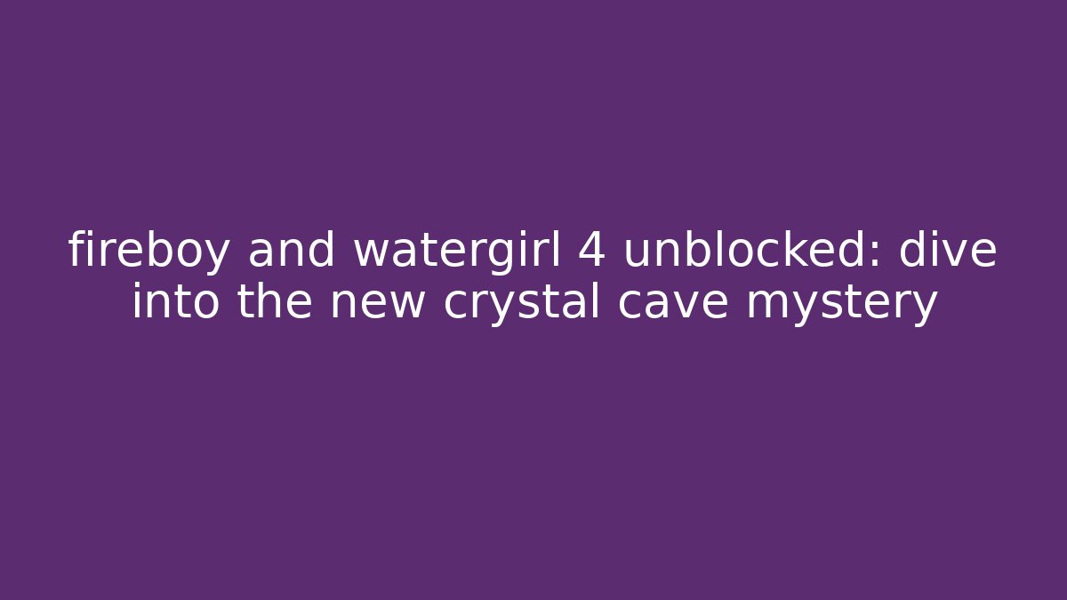 fireboy and watergirl 4 unblocked: dive into the new crystal cave mystery