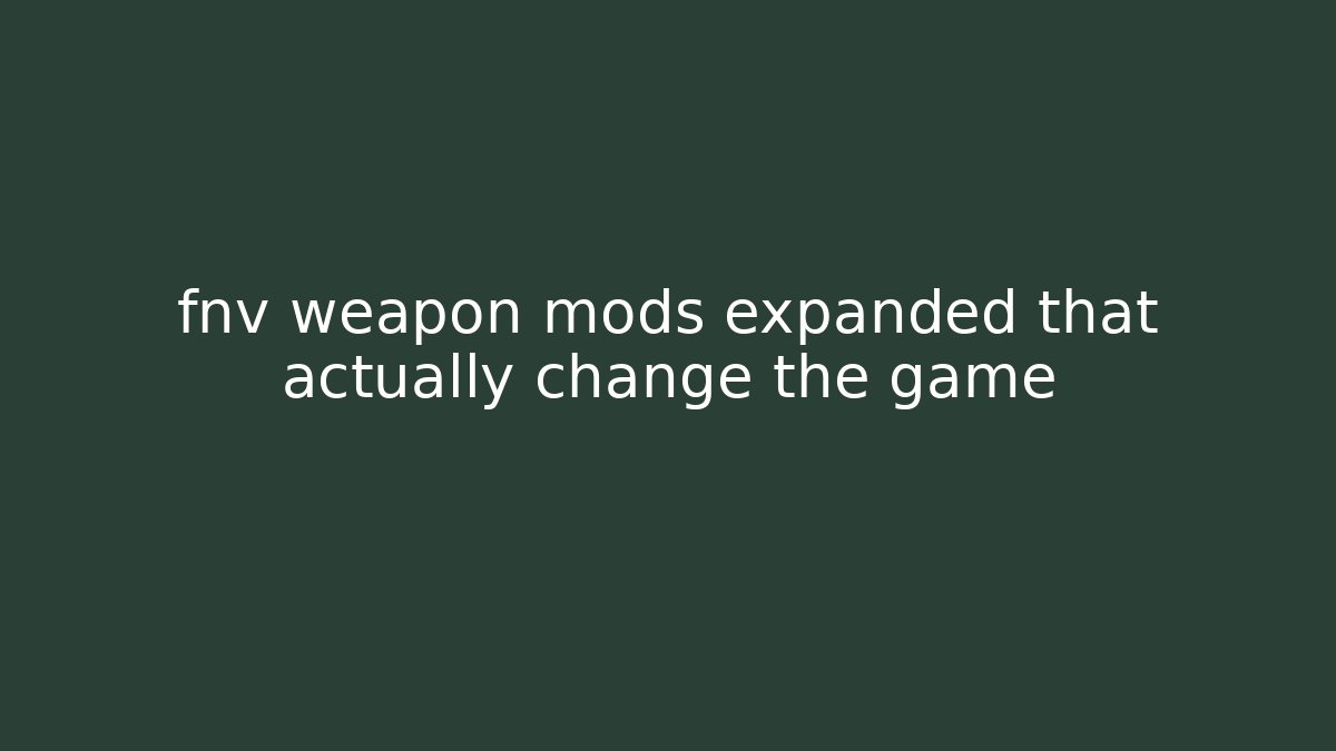 fnv weapon mods expanded that actually change the game