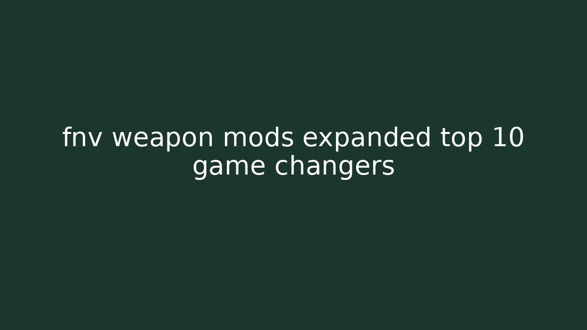 fnv weapon mods expanded top 10 game changers