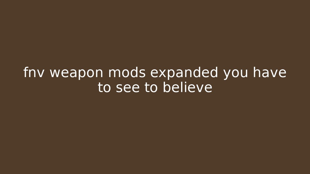fnv weapon mods expanded you have to see to believe - Boomer Naturals