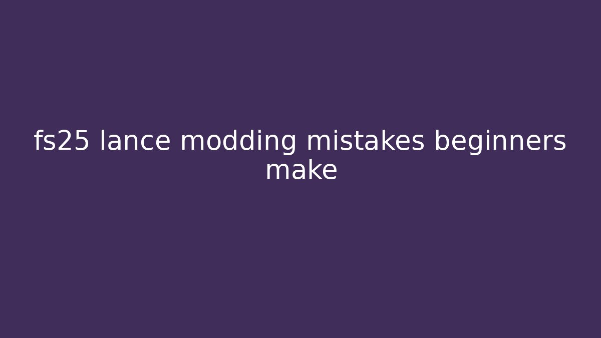 fs25 lance modding mistakes beginners make