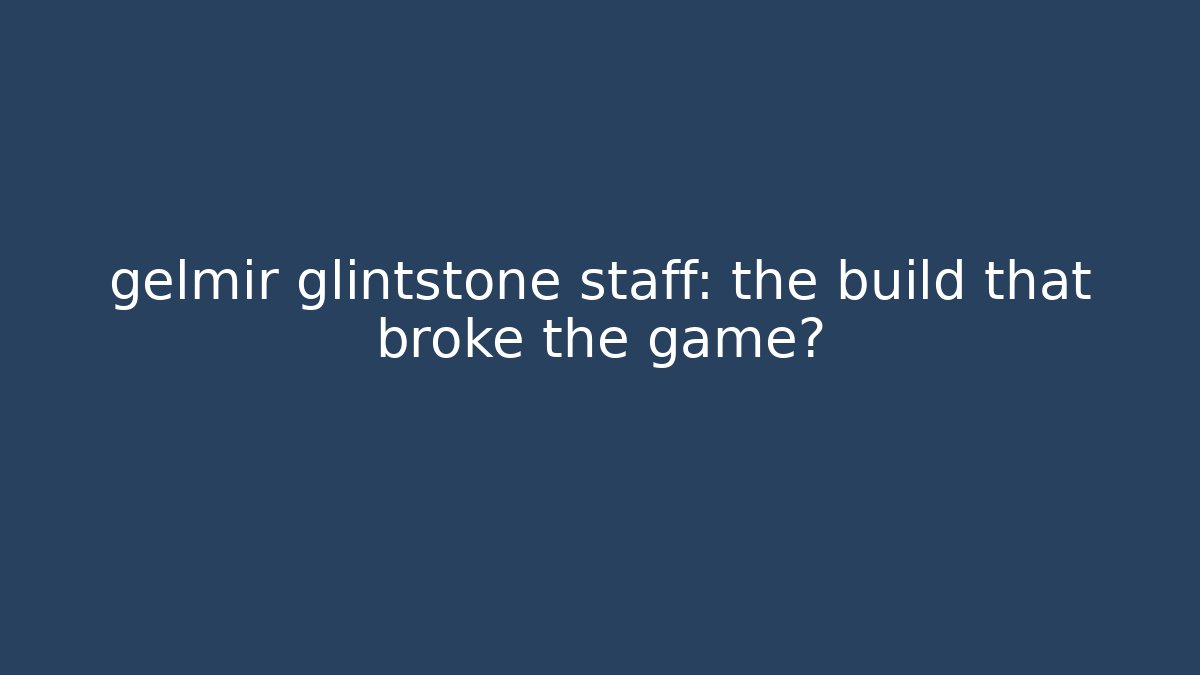 gelmir glintstone staff: the build that broke the game?