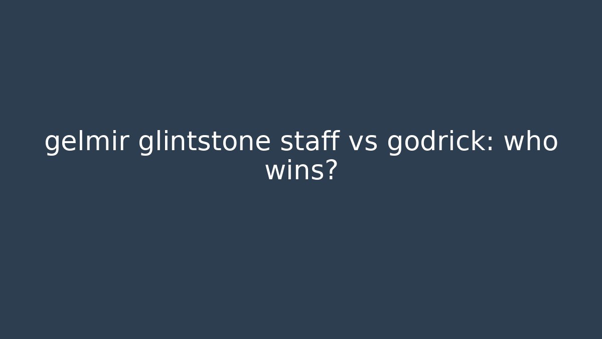 gelmir glintstone staff vs godrick: who wins?