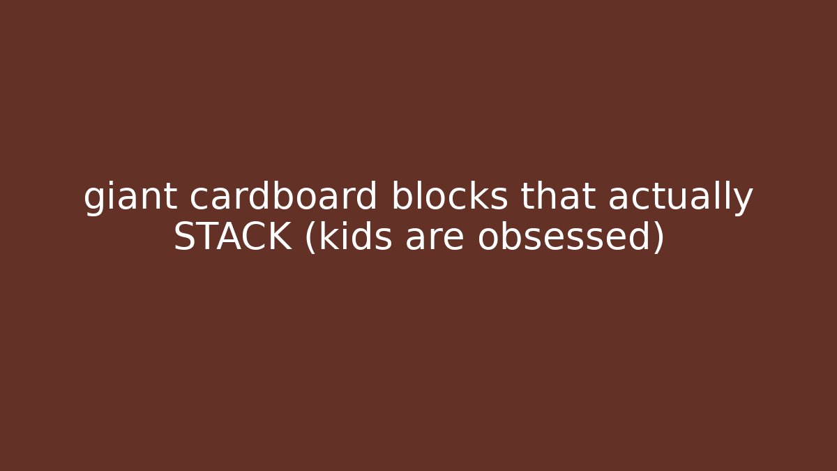 giant cardboard blocks that actually STACK (kids are obsessed)