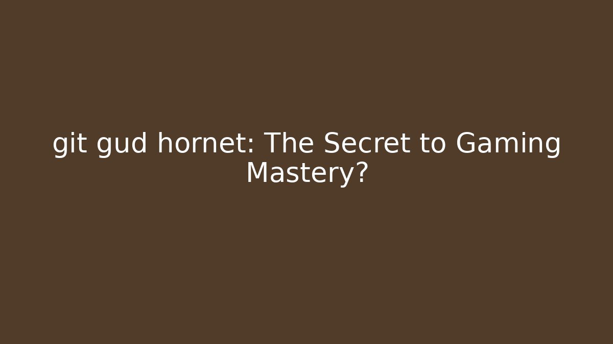 git gud hornet: The Secret to Gaming Mastery?