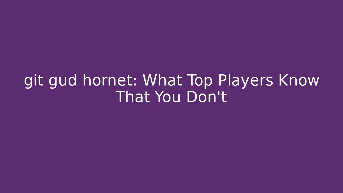 git gud hornet: What Top Players Know That You Don't
