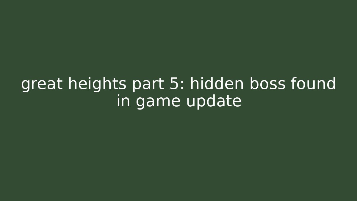 great heights part 5: hidden boss found in game update