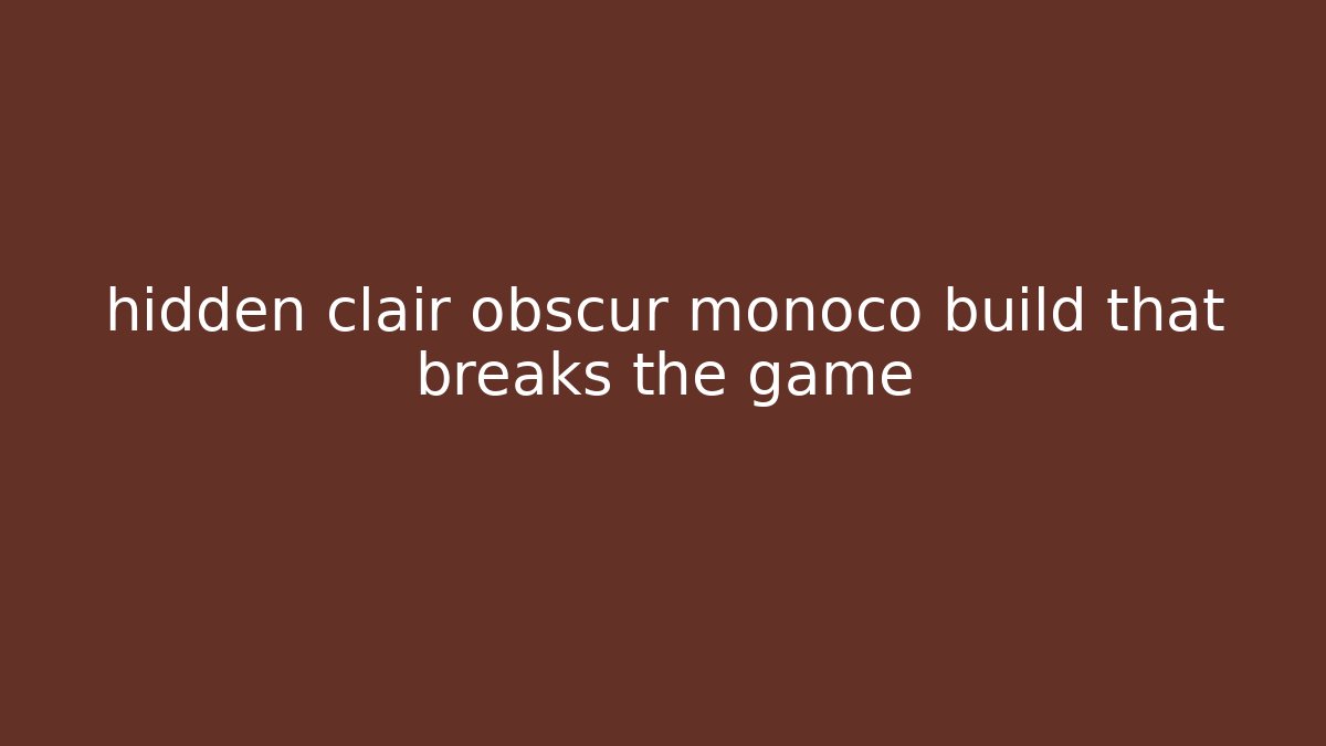 hidden clair obscur monoco build that breaks the game