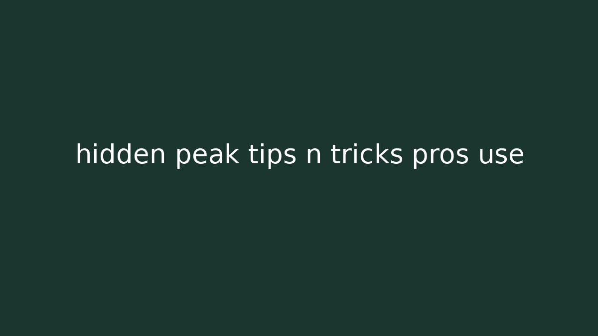 hidden peak tips n tricks pros use