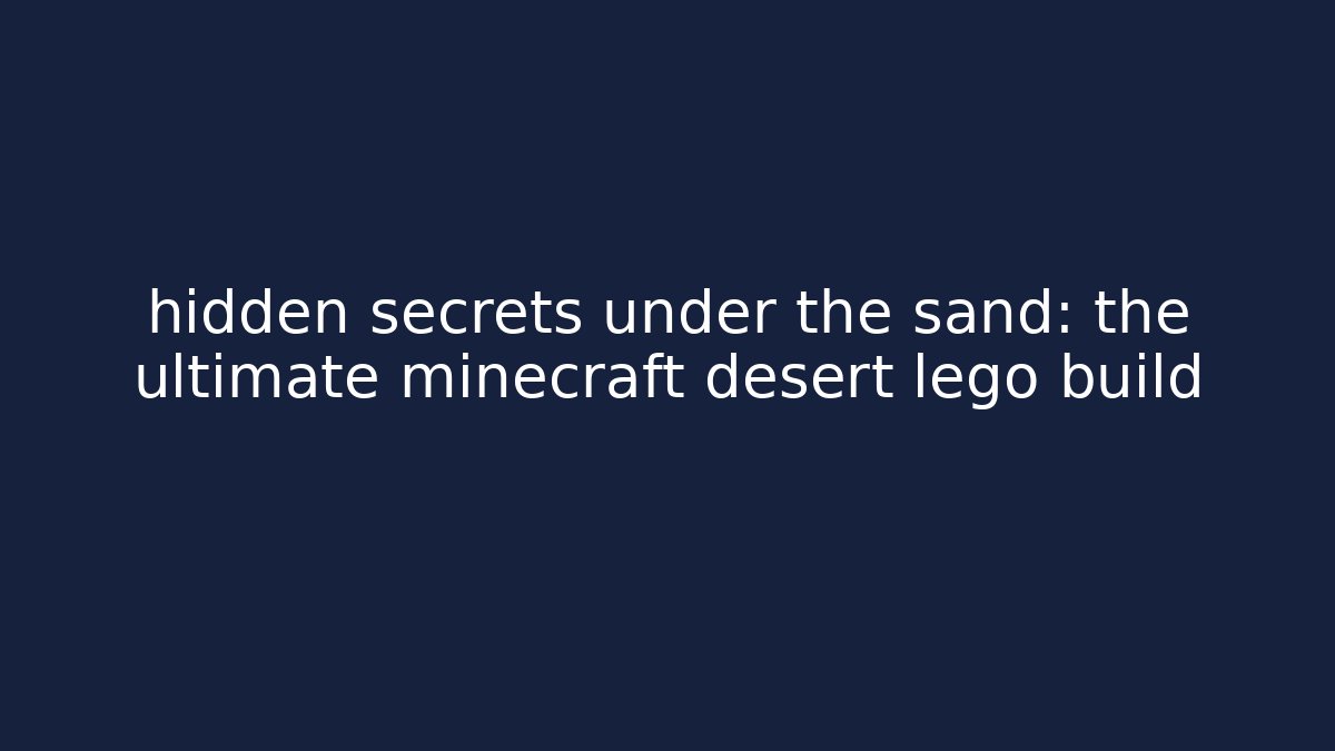 hidden secrets under the sand: the ultimate minecraft desert lego build