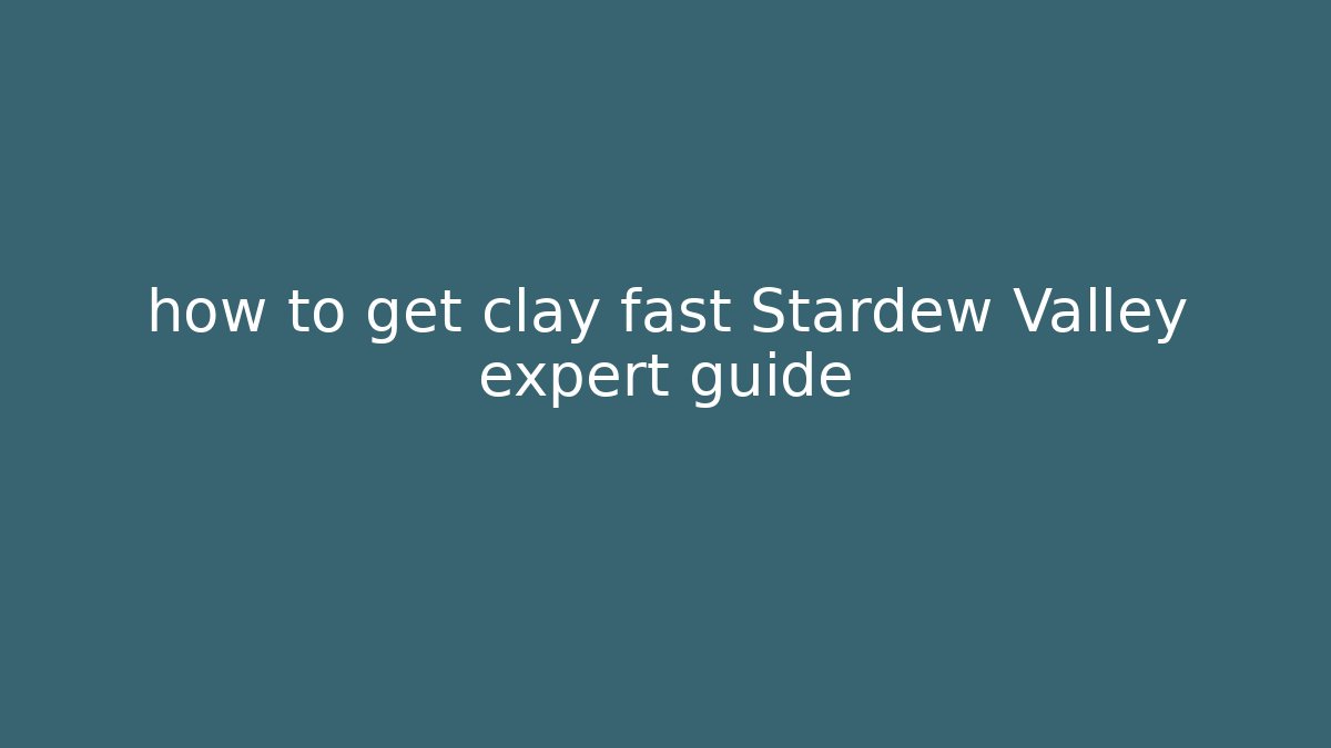 how to get clay fast Stardew Valley expert guide