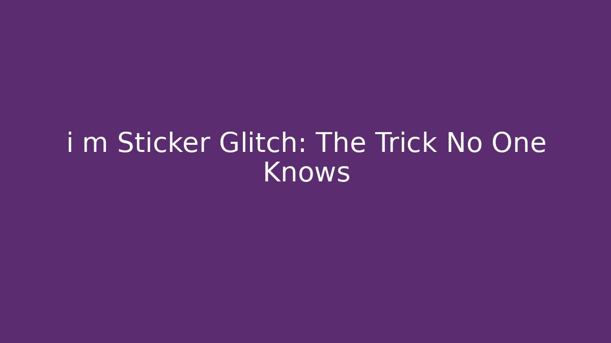 i m Sticker Glitch: The Trick No One Knows