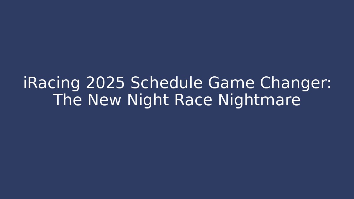 iRacing 2025 Schedule Game Changer: The New Night Race Nightmare