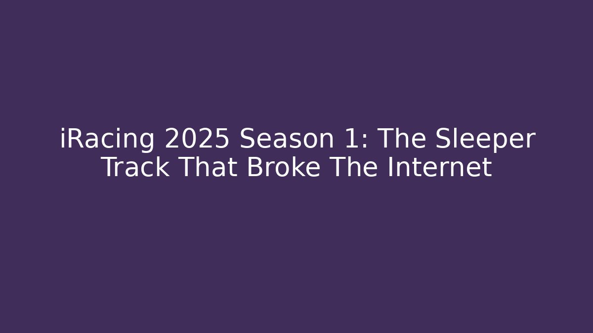 iRacing 2025 Season 1: The Sleeper Track That Broke The Internet