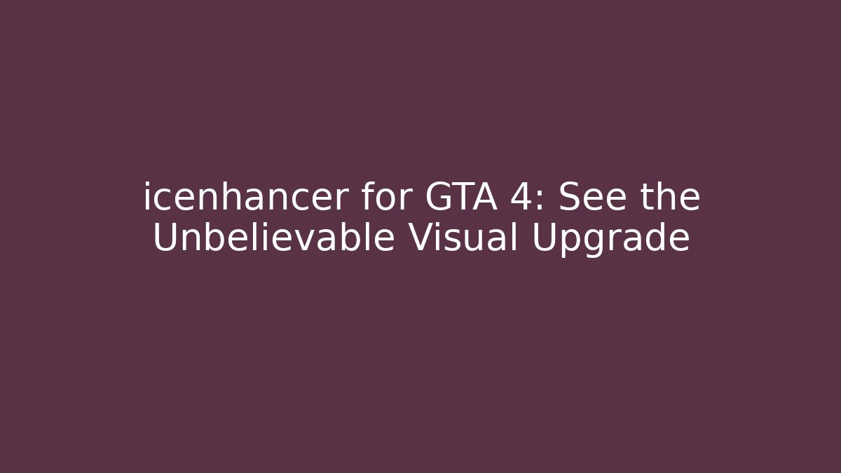 icenhancer for GTA 4: See the Unbelievable Visual Upgrade