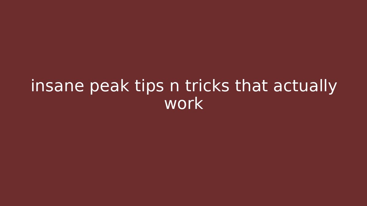insane peak tips n tricks that actually work