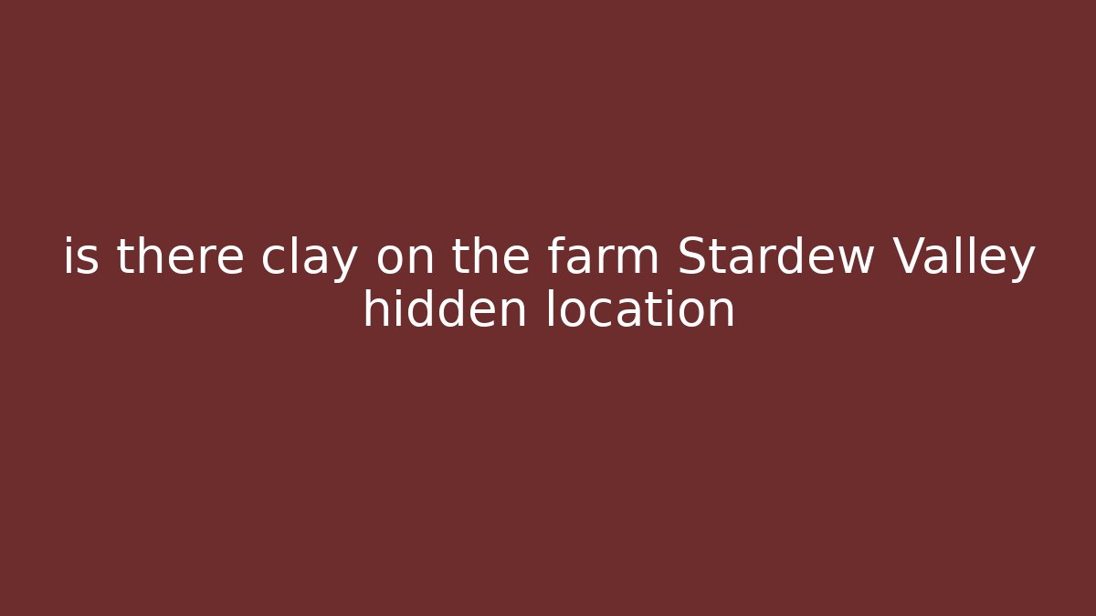 is there clay on the farm Stardew Valley hidden location