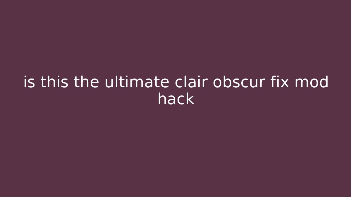 is this the ultimate clair obscur fix mod hack - Boomer Naturals