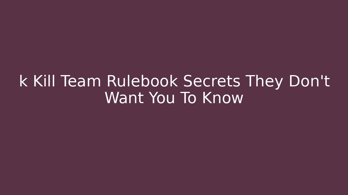 k Kill Team Rulebook Secrets They Don't Want You To Know - Boomer Naturals