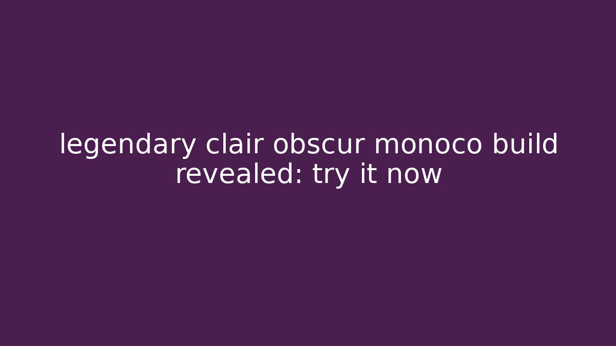 legendary clair obscur monoco build revealed: try it now