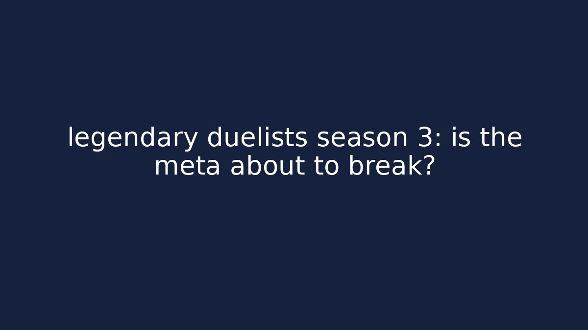 legendary duelists season 3: is the meta about to break?