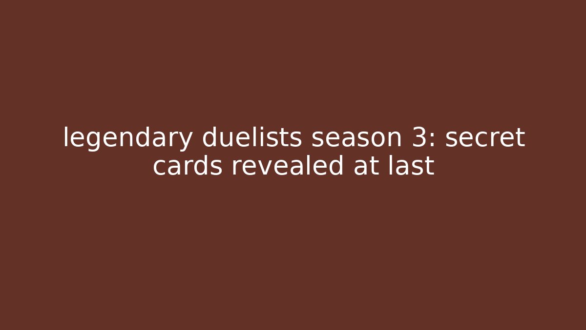 legendary duelists season 3: secret cards revealed at last