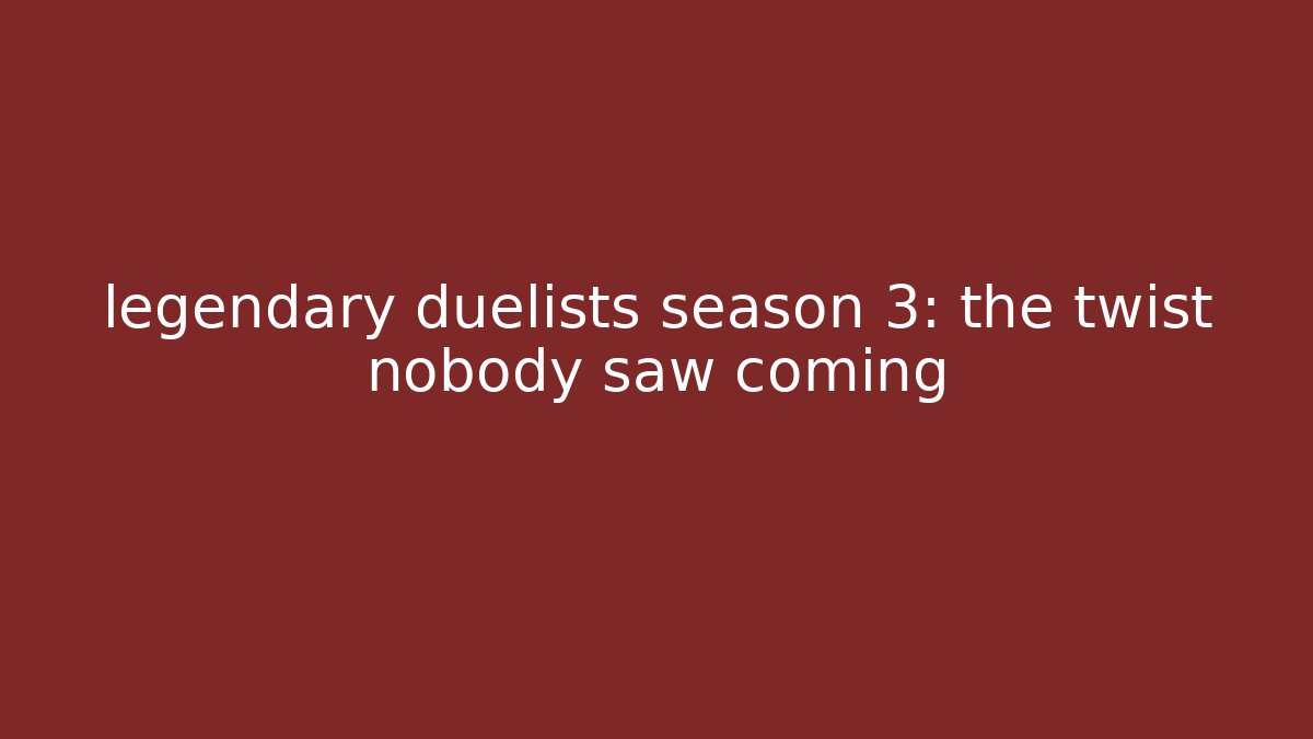 legendary duelists season 3: the twist nobody saw coming