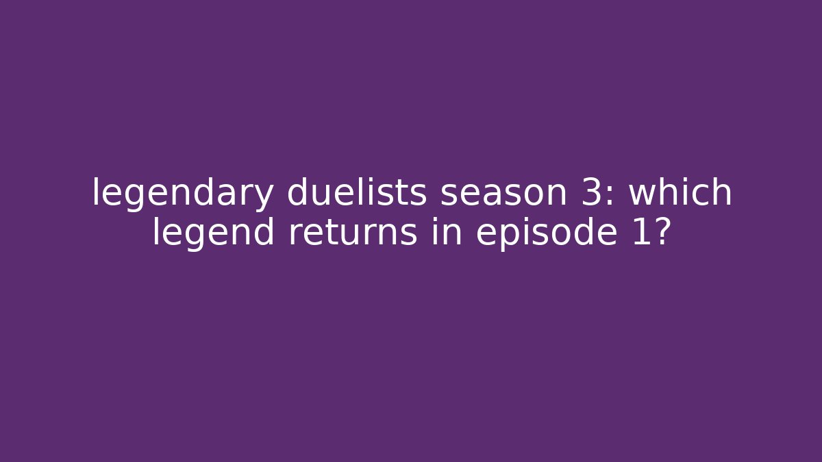 legendary duelists season 3: which legend returns in episode 1? - Boomer Naturals