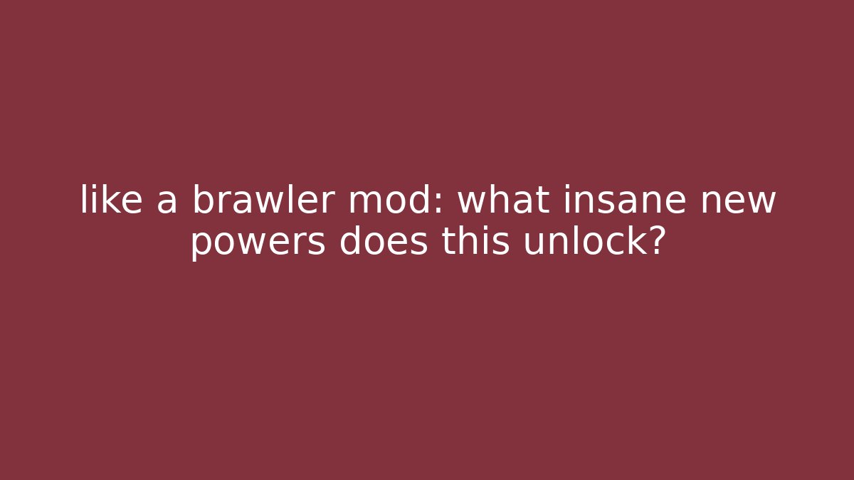 like a brawler mod: what insane new powers does this unlock?